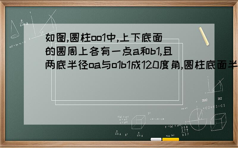 如图,圆柱oo1中,上下底面的圆周上各有一点a和b1,且两底半径oa与o1b1成120度角,圆柱底面半径为r,母线长为l,求ab1与轴oo1所成的角.（图中的那个b是我自己画的）.