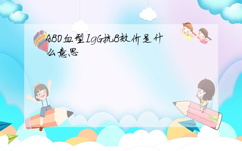 ABO血型IgG抗B效价是什么意思