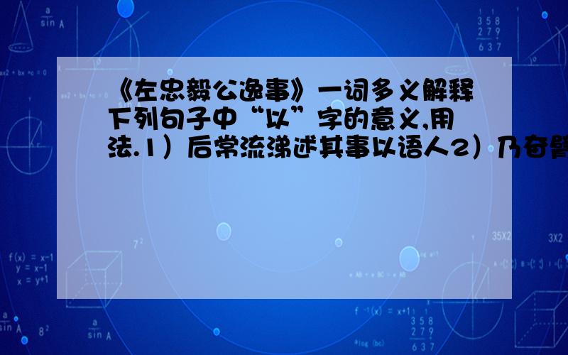 《左忠毅公逸事》一词多义解释下列句子中“以”字的意义,用法.1）后常流涕述其事以语人2）乃奋臂以指拨眦3）或劝以少休4）史公以风庐道