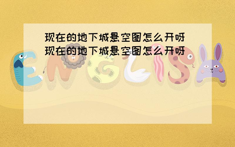 现在的地下城悬空图怎么开呀 现在的地下城悬空图怎么开呀