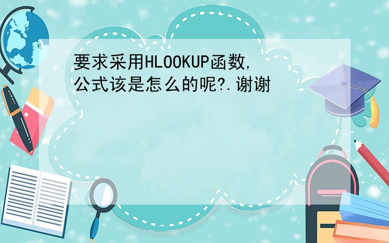 要求采用HLOOKUP函数,公式该是怎么的呢?.谢谢