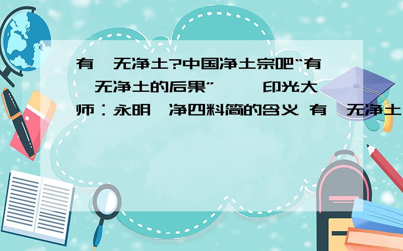 有禅无净土?中国净土宗吧“有禅无净土的后果” 一、印光大师：永明禅净四料简的含义 有禅无净土,十人九蹉路,阴境若现前,瞥尔随他去者.其人虽彻悟禅宗,【明心见性.】而见思烦恼,不易断