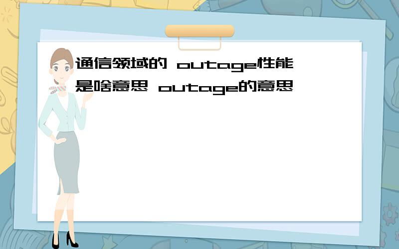 通信领域的 outage性能是啥意思 outage的意思