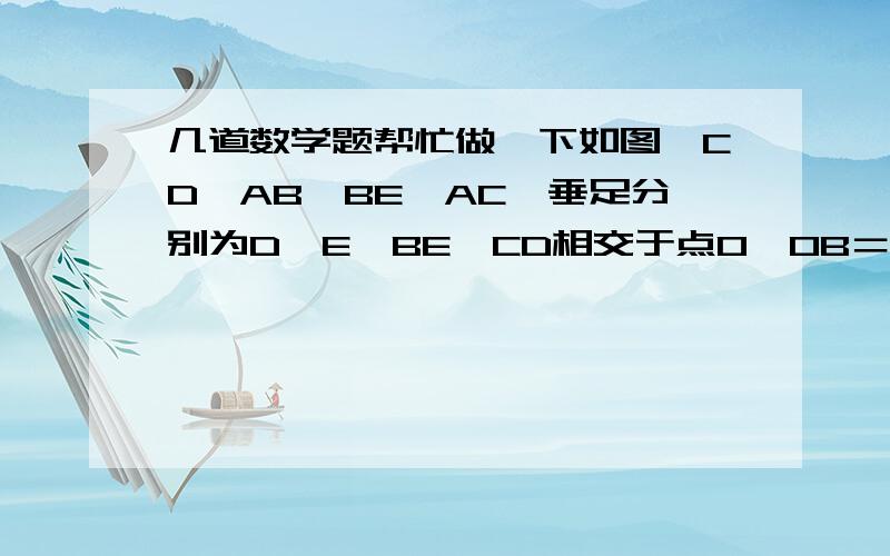 几道数学题帮忙做一下如图,CD⊥AB,BE⊥AC,垂足分别为D,E,BE,CD相交于点O,OB＝OC,求证∠1＝∠2如图,在四边形ABCD中,BC>BA,AD=DC,BD平分∠ABC,求证：∠A+∠C=180°填空(1)能够           的两个图形叫做全等