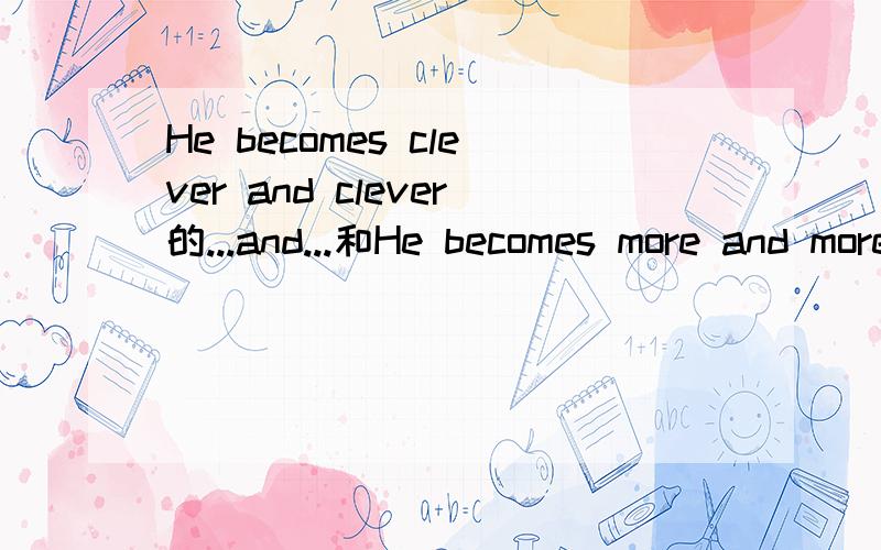 He becomes clever and clever的...and...和He becomes more and more handsome的.more...的区别,