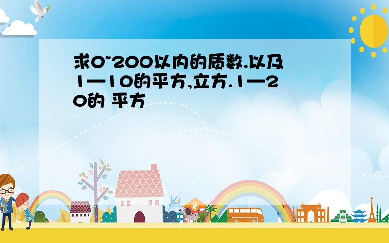 求0~200以内的质数.以及1—10的平方,立方.1—20的 平方