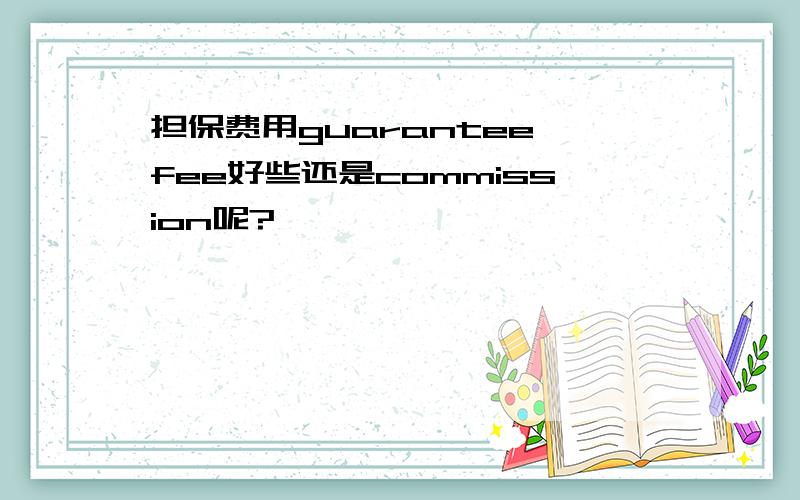 担保费用guarantee fee好些还是commission呢?