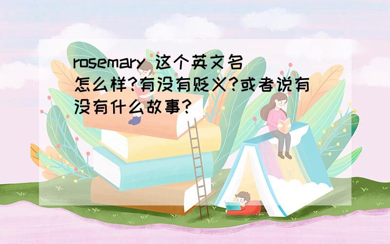 rosemary 这个英文名怎么样?有没有贬义?或者说有没有什么故事?