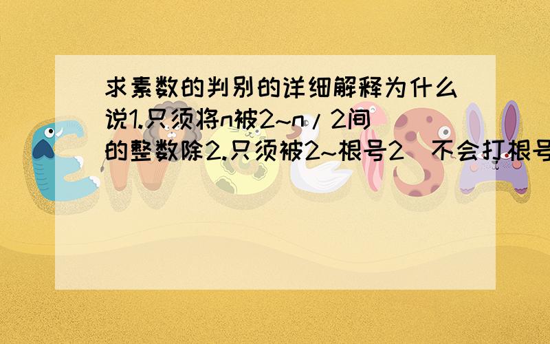 求素数的判别的详细解释为什么说1.只须将n被2~n/2间的整数除2.只须被2~根号2（不会打根号）之间的整数除本人数学没天分,求详解,