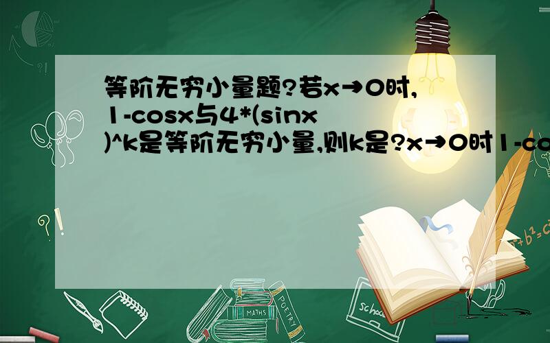 等阶无穷小量题?若x→0时,1-cosx与4*(sinx)^k是等阶无穷小量,则k是?x→0时1-cosx～x^2/2由题意知道x→0时4*(sinx)^k～x^2/2所以lim(x→0)(4*(sinx)^k)/(x^2/2)=1因为x→0,(sinx)^k～x^klim(x→0)(4*x^k)/(x^2/2)=1lim(x→0)8*x