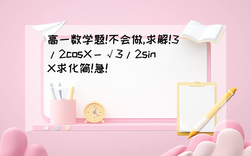 高一数学题!不会做,求解!3/2cosX－√3/2sinX求化简!急!