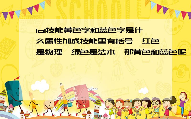 lol技能黄色字和蓝色字是什么属性加成技能里有括号,红色是物理,绿色是法术,那黄色和蓝色呢