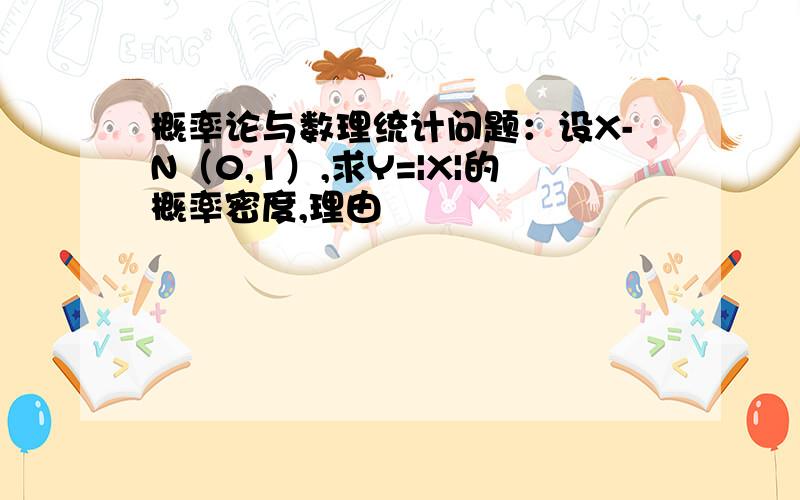 概率论与数理统计问题：设X-N（0,1）,求Y=|X|的概率密度,理由