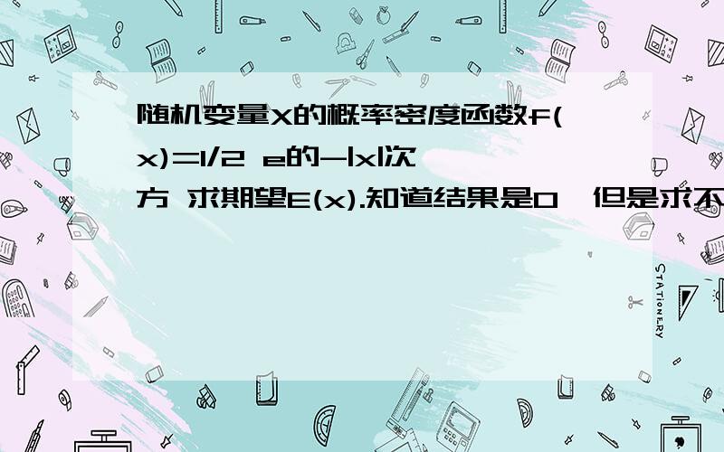 随机变量X的概率密度函数f(x)=1/2 e的-|x|次方 求期望E(x).知道结果是0,但是求不出来 x范围是负无穷到正无穷