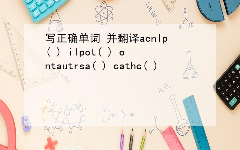 写正确单词 并翻译aenlp( ) ilpot( ) ontautrsa( ) cathc( )