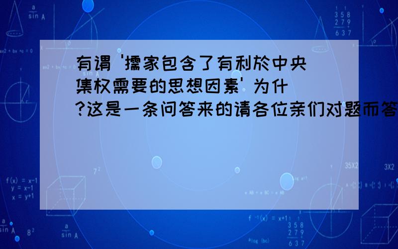 有谓 '儒家包含了有利於中央集权需要的思想因素' 为什麼?这是一条问答来的请各位亲们对题而答喔。感恩！