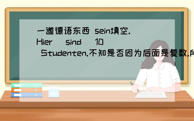 一道德语东西 sein填空.Hier (sind) 10 Studenten.不知是否因为后面是复数,所以要填 sind.请问,Hier 是看成第三人称如 er/sie/es那样的,对不.