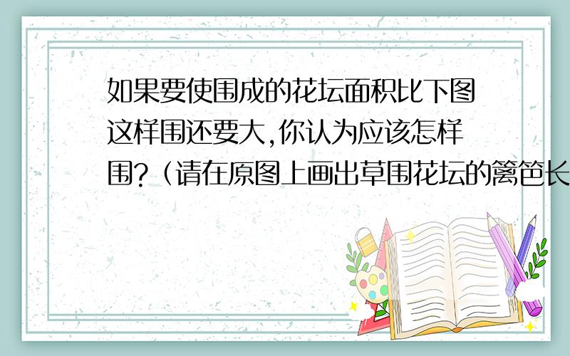 如果要使围成的花坛面积比下图这样围还要大,你认为应该怎样围?（请在原图上画出草围花坛的篱笆长46米