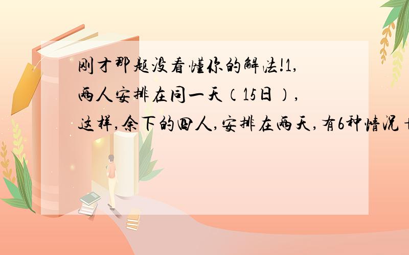 刚才那题没看懂你的解法!1,两人安排在同一天（15日）,这样,余下的四人,安排在两天,有6种情况+是P3,2的意思就是三天,有一天被甲乙占了.就剩2天可以选也就是不用考虑甲乙,直接算余下的4人