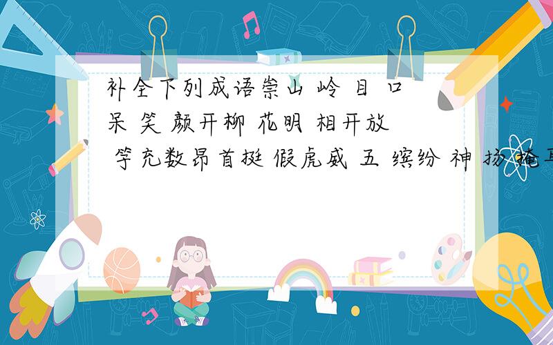 补全下列成语崇山 岭 目 口呆 笑 颜开柳 花明 相开放 竽充数昂首挺 假虎威 五 缤纷 神 扬 掩耳 铃 苗助长南 北辙 失 落