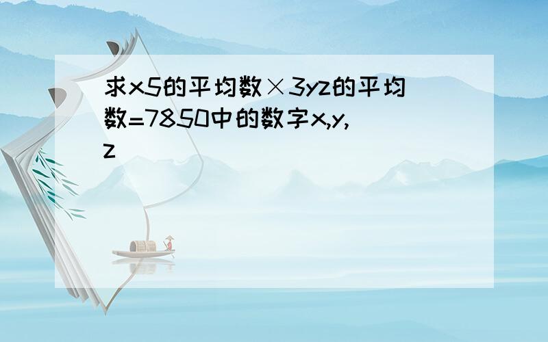 求x5的平均数×3yz的平均数=7850中的数字x,y,z