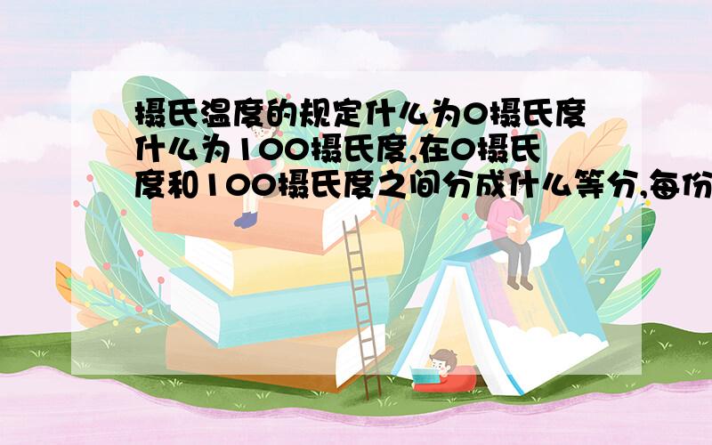 摄氏温度的规定什么为0摄氏度什么为100摄氏度,在0摄氏度和100摄氏度之间分成什么等分,每份为几摄氏度