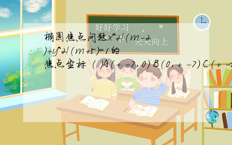 椭圆焦点问题x^2/(m-2)+y^2/(m+5)=1的焦点坐标 ( )A(+ -7,0) B(0,+ -7) C(+ -根号7,0) D(0,+ -根号7)