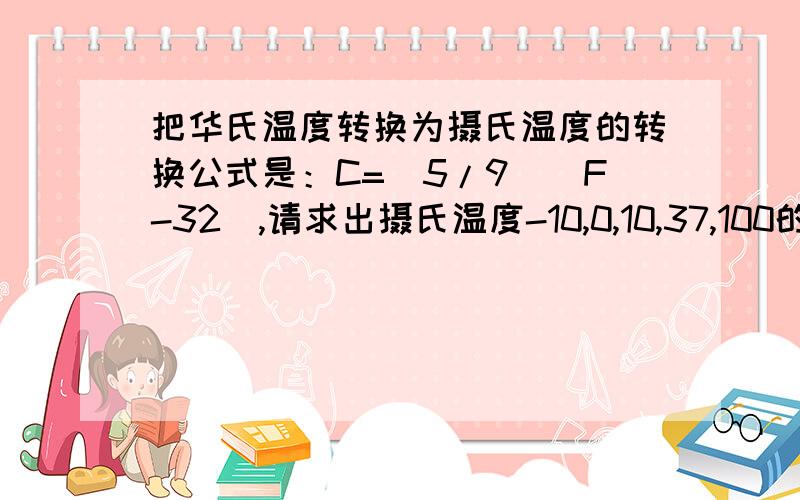 把华氏温度转换为摄氏温度的转换公式是：C=(5/9)(F-32),请求出摄氏温度-10,0,10,37,100的华氏温度