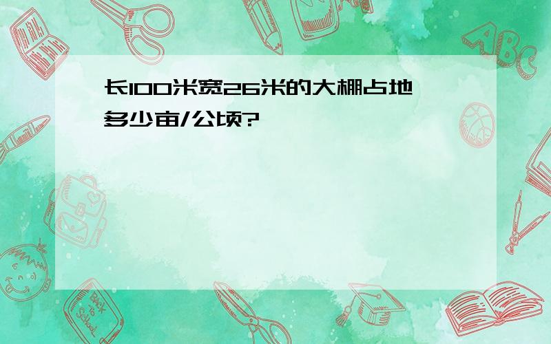 长100米宽26米的大棚占地多少亩/公顷?