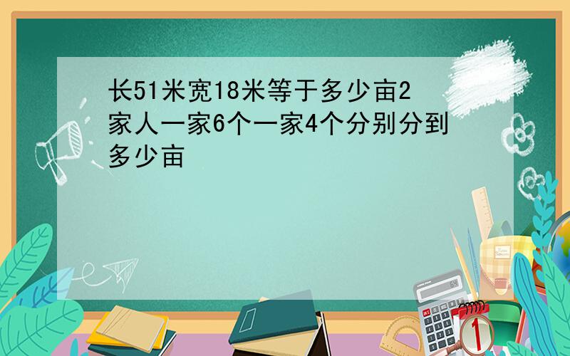 长51米宽18米等于多少亩2家人一家6个一家4个分别分到多少亩