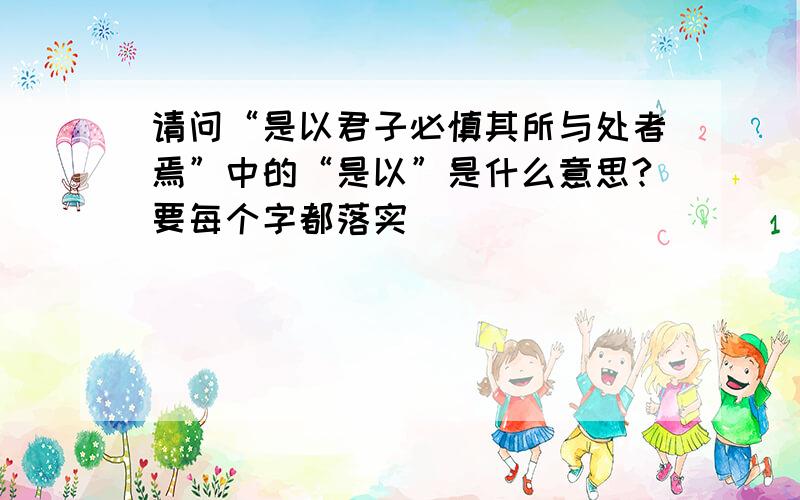 请问“是以君子必慎其所与处者焉”中的“是以”是什么意思?要每个字都落实