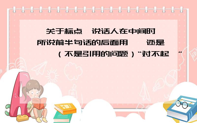 【关于标点】说话人在中间时,所说前半句话的后面用