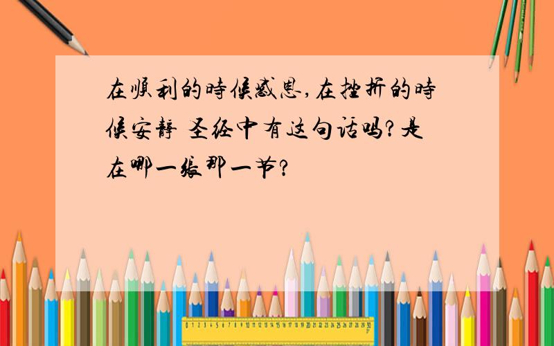 在顺利的时候感恩,在挫折的时候安静 圣经中有这句话吗?是在哪一张那一节?