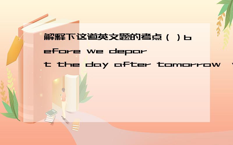 解释下这道英文题的考点（）before we depart the day after tomorrow,we should have a wonderful dinner partya had they arrived b would they arrive c were they arriving d were they to arrive