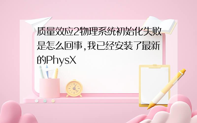 质量效应2物理系统初始化失败是怎么回事,我已经安装了最新的PhysX