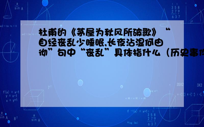 杜甫的《茅屋为秋风所破歌》“自经丧乱少睡眠,长夜沾湿何由彻”句中“丧乱”具体指什么（历史事件）?