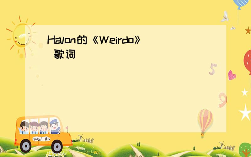 Halon的《Weirdo》 歌词