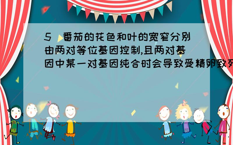 5．番茄的花色和叶的宽窄分别由两对等位基因控制,且两对基因中某一对基因纯合时会导致受精卵致死.现用红色窄叶植株自交,子代的表现型及其比例为红色窄叶：红色宽叶：白色窄叶：白色