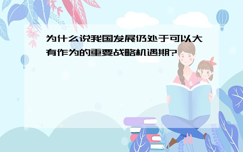 为什么说我国发展仍处于可以大有作为的重要战略机遇期?