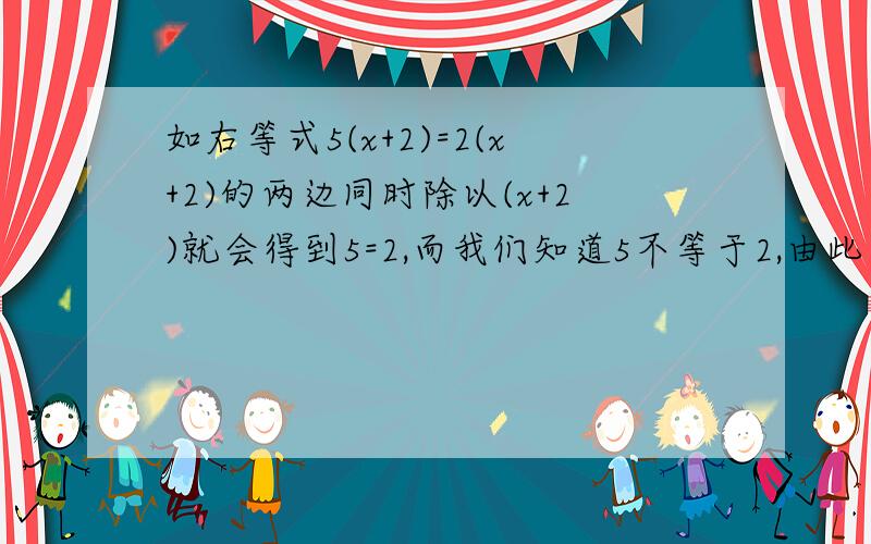 如右等式5(x+2)=2(x+2)的两边同时除以(x+2)就会得到5=2,而我们知道5不等于2,由此可猜测X+2等于（ ）