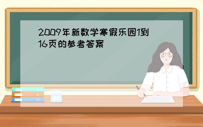 2009年新数学寒假乐园1到16页的参考答案