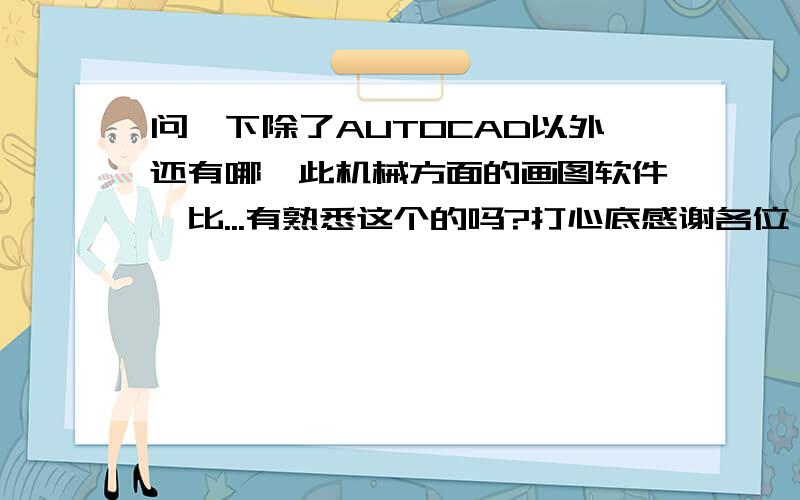 问一下除了AUTOCAD以外还有哪一此机械方面的画图软件,比...有熟悉这个的吗?打心底感谢各位{随机数k