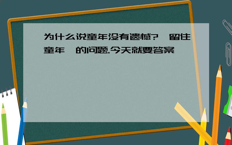 为什么说童年没有遗憾?《留住童年》的问题.今天就要答案