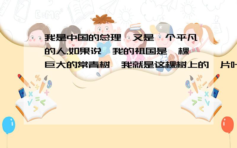 我是中国的总理,又是一个平凡的人.如果说,我的祖国是一棵巨大的常青树,我就是这棵树上的一片叶子.这十万火急,大哥大姐们帮个忙