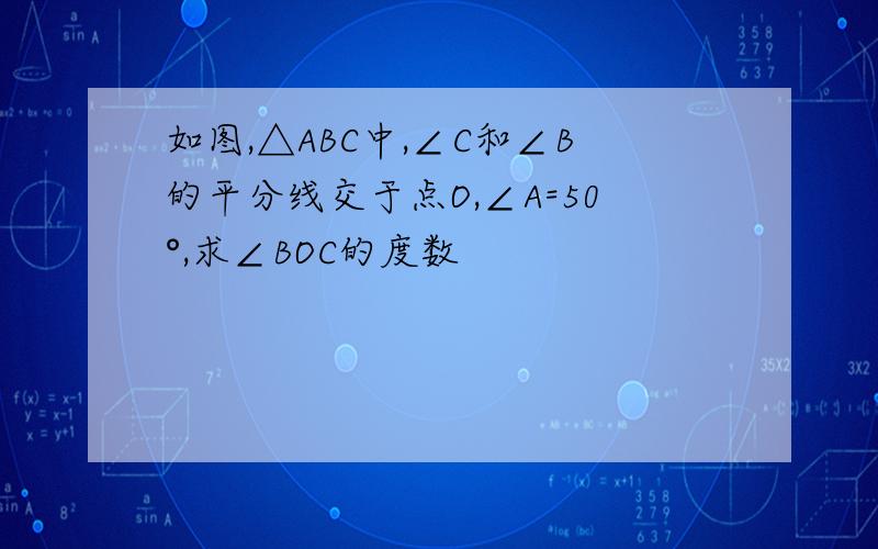 如图,△ABC中,∠C和∠B的平分线交于点O,∠A=50°,求∠BOC的度数