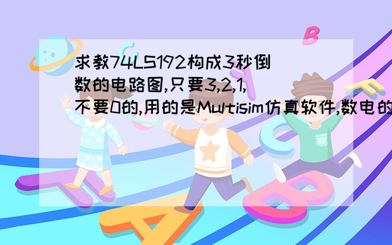 求教74LS192构成3秒倒数的电路图,只要3,2,1,不要0的,用的是Multisim仿真软件,数电的课程设计要用,而本人正正经经的学渣一枚,时间已经不够我去看书补习了T.T只知道做出9~0的倒数,1的这么折腾就