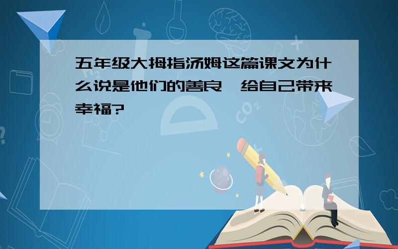 五年级大拇指汤姆这篇课文为什么说是他们的善良,给自己带来幸福?