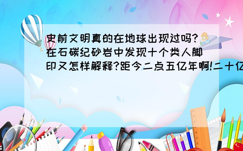 史前文明真的在地球出现过吗?在石碳纪砂岩中发现十个类人脚印又怎样解释?距今二点五亿年啊!二十亿年前的