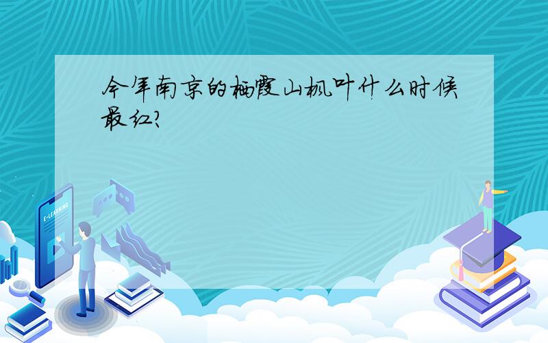 今年南京的栖霞山枫叶什么时候最红?