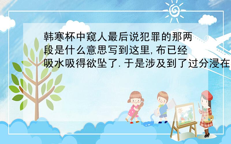 韩寒杯中窥人最后说犯罪的那两段是什么意思写到这里,布已经吸水吸得欲坠了.于是涉及到了过分浸在社会里的结果——犯罪.美国的犯罪率雄踞世界首位,我也读过大量批评、赞扬美国的书,